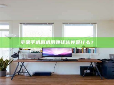 衡水苹果手机刷机后赚钱软件是什么？