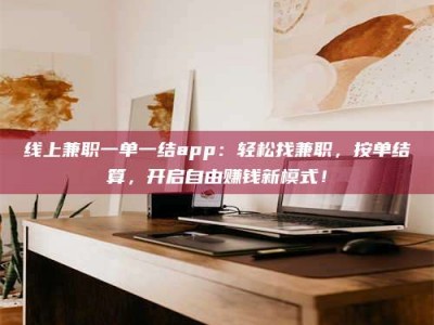 衡水线上兼职一单一结app：轻松找兼职，按单结算，开启自由赚钱新模式！