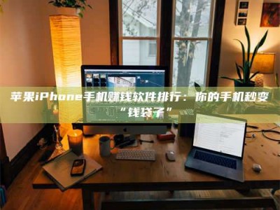 衡水苹果iPhone手机赚钱软件排行：你的手机秒变“钱袋子”