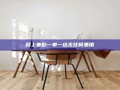 衡水网上兼职一单一结无任何费用