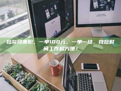衡水拉勾网兼职，一单100元，一单一结，找短时间工作超方便！