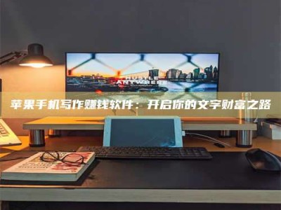 衡水苹果手机写作赚钱软件：开启你的文字财富之路