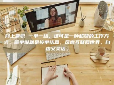 衡水网上兼职 一单一结，这可是一种超赞的工作方式，简单说就是按单结算，风靡互联网世界，自由又灵活。