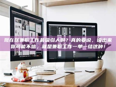 衡水现在啥兼职工作最吸引人啊？真的要说，说出来你可能不信，就是兼职工作一单一结这种！