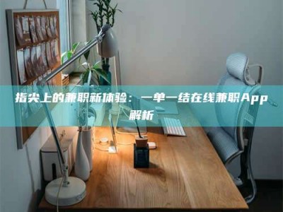 衡水指尖上的兼职新体验：一单一结在线兼职App解析
