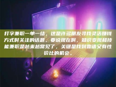 衡水打字兼职一单一结，这是许多朋友寻找灵活赚钱方式时关注的话题。要说现在啊，知识变现和技能兼职是越来越常见了，关键是找到靠谱又有性价比的机会。
