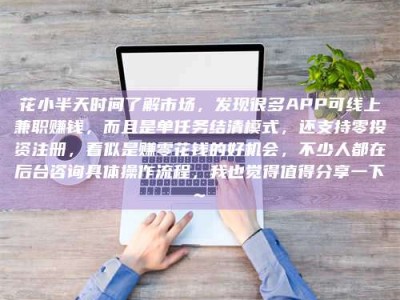 衡水花小半天时间了解市场，发现很多APP可线上兼职赚钱，而且是单任务结清模式，还支持零投资注册，看似是赚零花钱的好机会，不少人都在后台咨询具体操作流程，我也觉得值得分享一下~