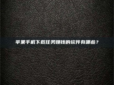 衡水苹果手机下载任务赚钱的软件有哪些？