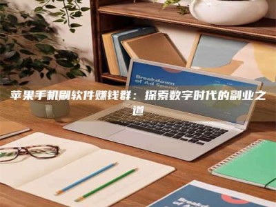 衡水苹果手机刷软件赚钱群：探索数字时代的副业之道