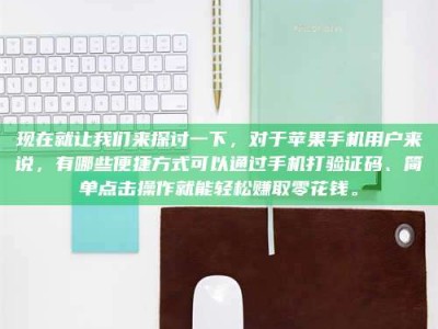 衡水现在就让我们来探讨一下，对于苹果手机用户来说，有哪些便捷方式可以通过手机打验证码、简单点击操作就能轻松赚取零花钱。