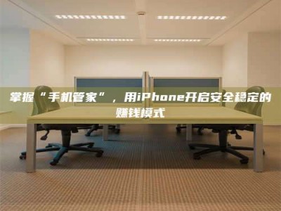 衡水掌握“手机管家”，用iPhone开启安全稳定的赚钱模式