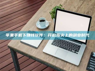 衡水苹果手机下赚钱软件：开启指尖上的副业时代